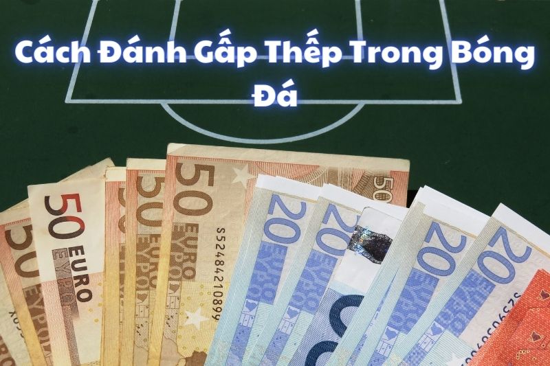 Tìm hiểu phương pháp đánh gấp thếp trong cá cược bóng đá SV88