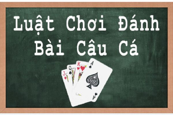 Tìm hiểu luật đánh game bài câu cá anh em